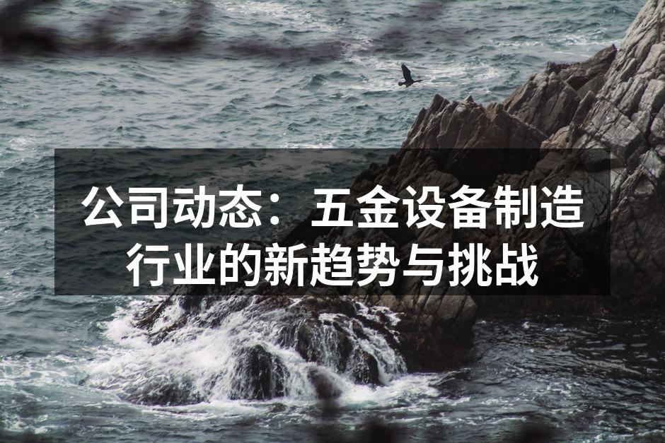 公司动态：五金设备制造行业的新趋势与挑战