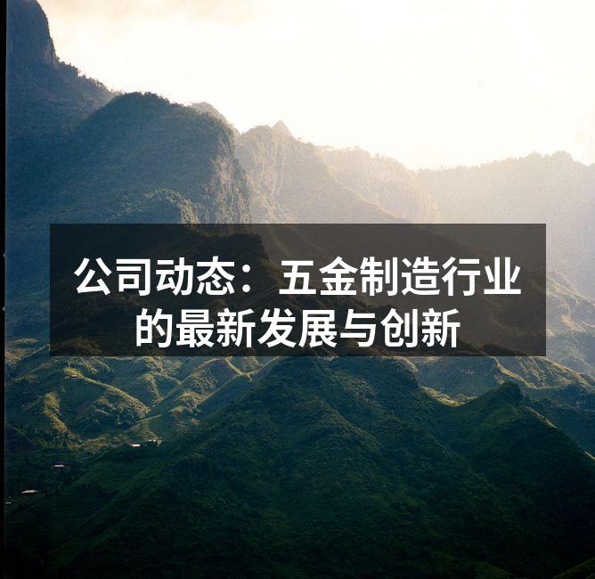 公司动态：五金制造行业的最新发展与创新