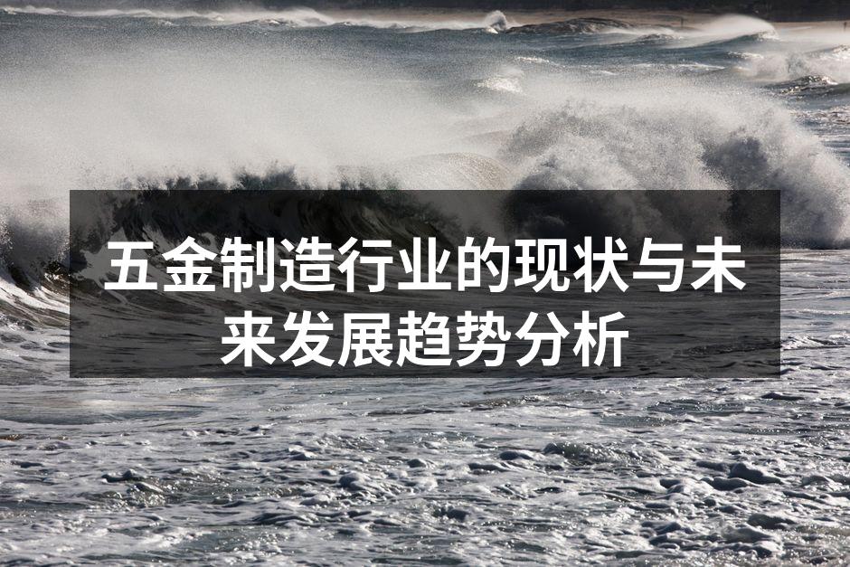 五金制造行业的现状与未来发展趋势分析
